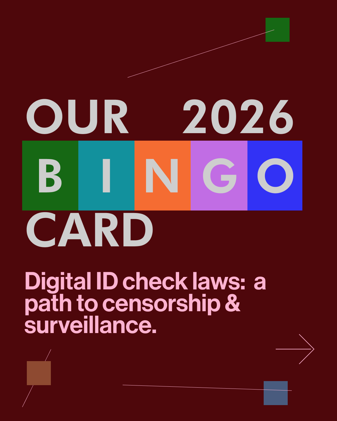 In the harsh grey light of January, we are laser-focused on looking forward. While prioritizing our work, learnings, and relationships, we figured we’d play some bingo. The 2026 Internet will certainly offer many bingo-worthy happenings, so here is one of three big categories we’re accounting for as we begin another year in the trenches for digital human rights and a better Internet.