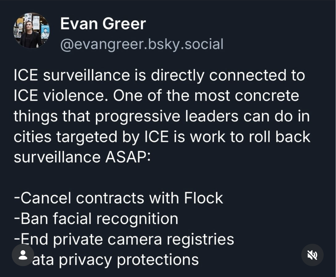 It’s good that local officials in cities targeted by 🧊 are speaking out and condemning their brutal tactics. But talk is cheap!  🧊violence is enabled by surveillance, often with help from local police and city-run surveillance systems.   If local leaders want to protect their residents from 🧊’s gestapo tactics, one of the most immediate things they can do is roll back and limit surveillance by cancelling contracts with surveillance vendors like Flock and banning the use of facial recognition and other forms of biometric surveillance either through executive action or city ordinance.